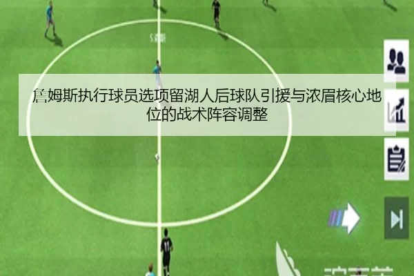 詹姆斯执行球员选项留湖人后球队引援与浓眉核心地位的战术阵容调整