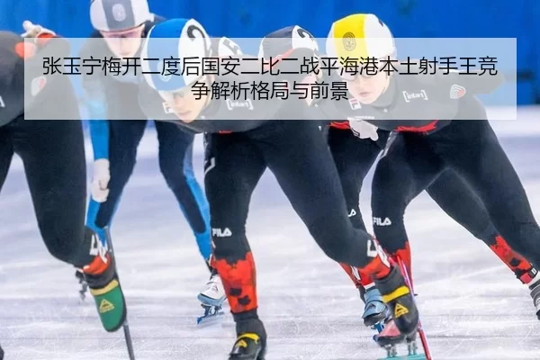 张玉宁梅开二度后国安二比二战平海港本土射手王竞争解析格局与前景