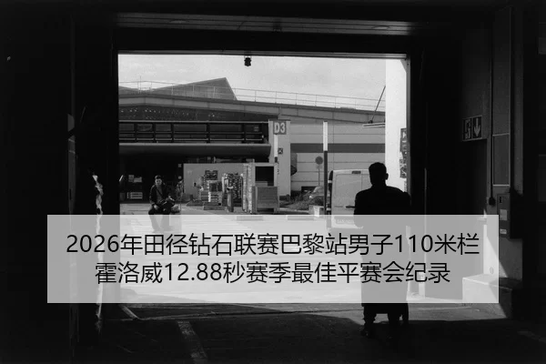 2026年田径钻石联赛巴黎站男子110米栏霍洛威12.88秒赛季最佳平赛会纪录
