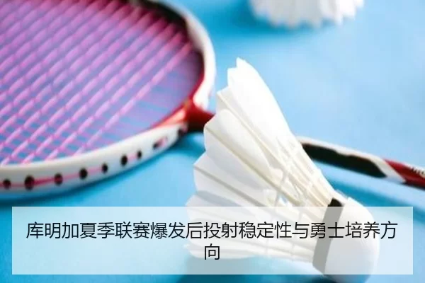 库明加夏季联赛爆发后投射稳定性与勇士培养方向